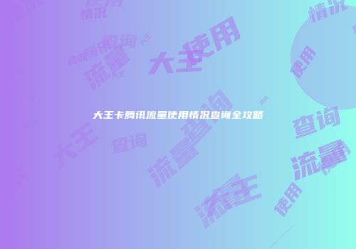 大王卡腾讯流量使用情况查询全攻略