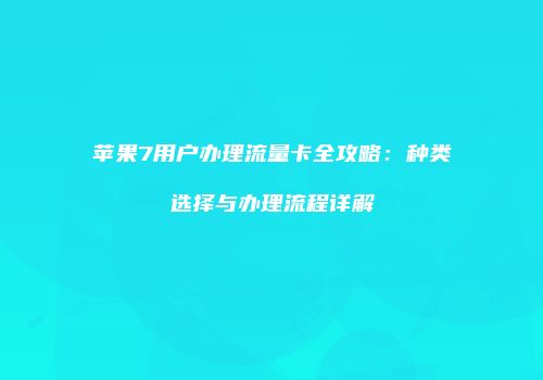苹果7用户办理流量卡全攻略：种类选择与办理流程详解
