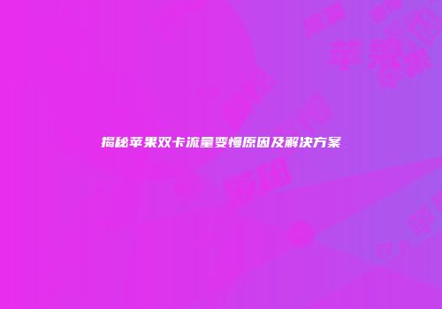 揭秘苹果双卡流量变慢原因及解决方案