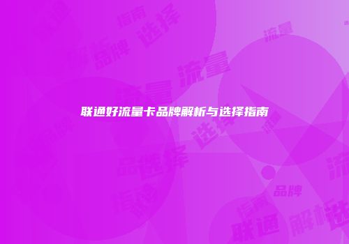 联通好流量卡品牌解析与选择指南