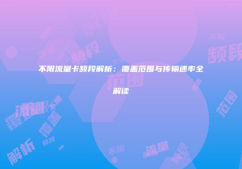 不限流量卡频段解析：覆盖范围与传输速率全解读