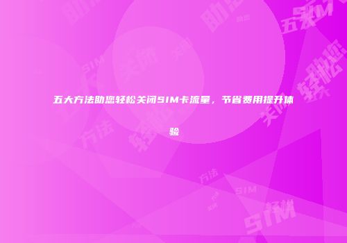 五大方法助您轻松关闭SIM卡流量，节省费用提升体验