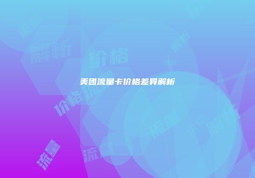 美团流量卡价格差异解析