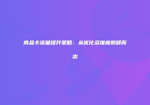商品卡流量提升策略：从优化多维度脱颖而出