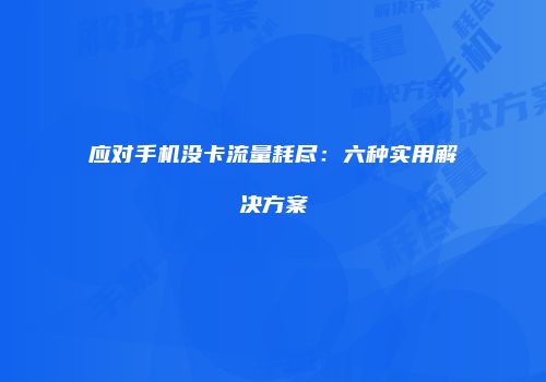 应对手机没卡流量耗尽：六种实用解决方案