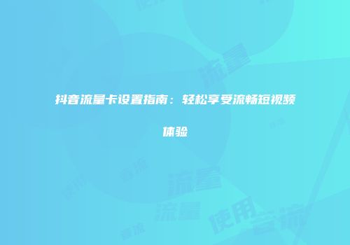 抖音流量卡设置指南：轻松享受流畅短视频体验