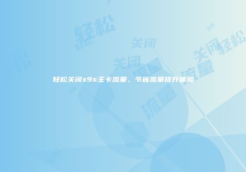 轻松关闭x9s主卡流量，节省流量提升体验