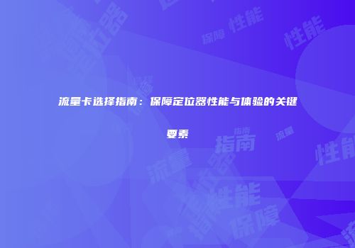 流量卡选择指南：保障定位器性能与体验的关键要素