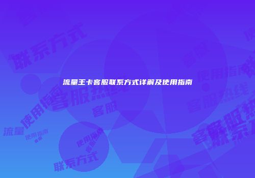 流量王卡客服联系方式详解及使用指南