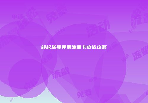 轻松掌握免费流量卡申请攻略