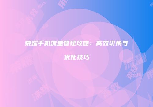 荣耀手机流量管理攻略：高效切换与优化技巧