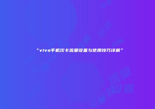 “vivo手机次卡流量设置与使用技巧详解”