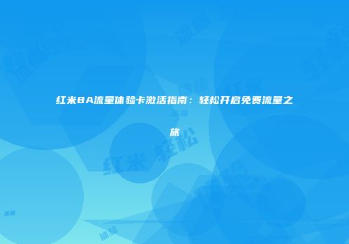 红米8A流量体验卡激活指南：轻松开启免费流量之旅