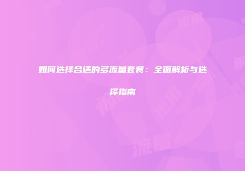 如何选择合适的多流量套餐：全面解析与选择指南