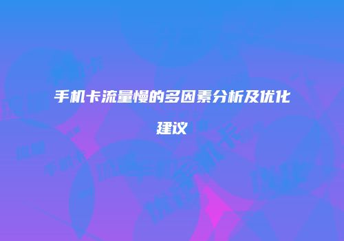 手机卡流量慢的多因素分析及优化建议