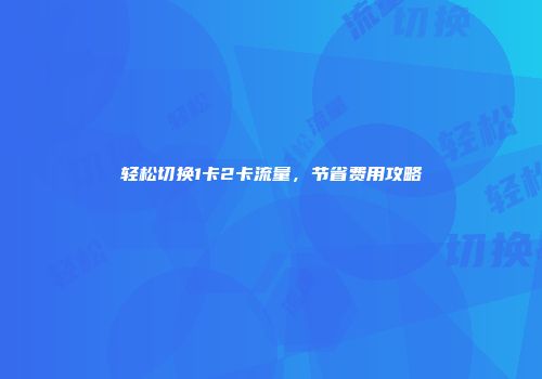 轻松切换1卡2卡流量，节省费用攻略