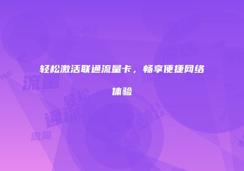 轻松激活联通流量卡，畅享便捷网络体验