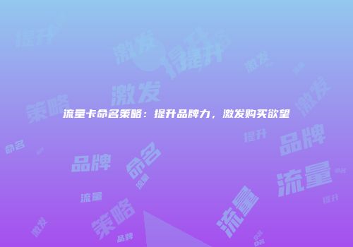 流量卡命名策略：提升品牌力，激发购买欲望