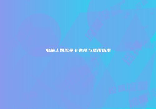 电脑上网流量卡选择与使用指南