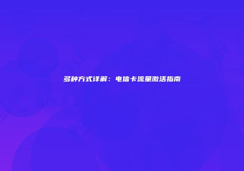 多种方式详解：电信卡流量激活指南