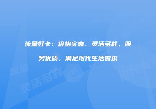 流量好卡：价格实惠、灵活多样、服务优质，满足现代生活需求