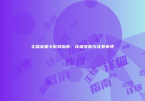 主播流量卡取消指南：详细步骤与注意事项