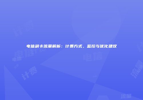 电信副卡流量解析：计费方式、监控与优化建议