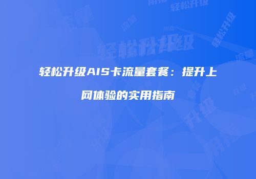 轻松升级AIS卡流量套餐：提升上网体验的实用指南