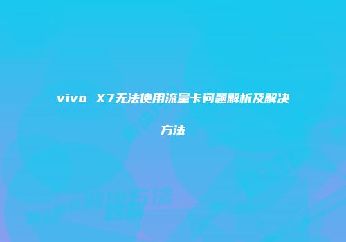vivo X7无法使用流量卡问题解析及解决方法