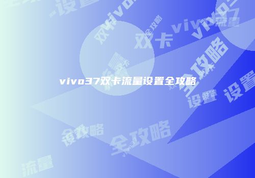 vivo37双卡流量设置全攻略