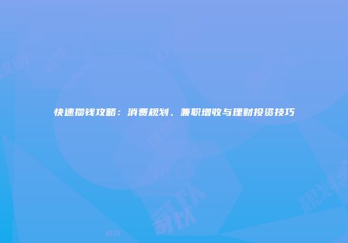 快速攒钱攻略：消费规划、兼职增收与理财投资技巧