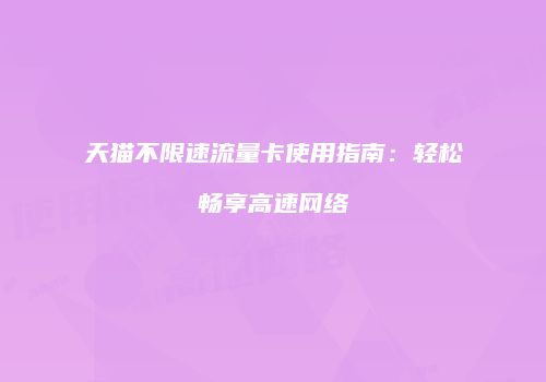 天猫不限速流量卡使用指南：轻松畅享高速网络