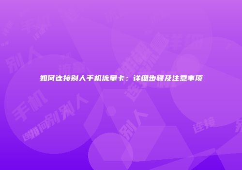 如何连接别人手机流量卡：详细步骤及注意事项