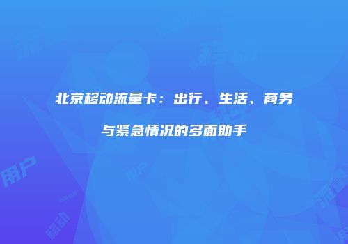北京移动流量卡：出行、生活、商务与紧急情况的多面助手