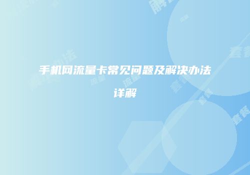 手机网流量卡常见问题及解决办法详解