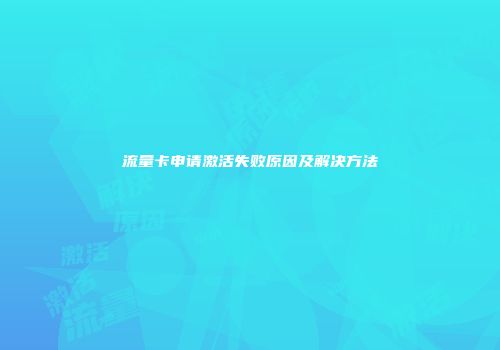 流量卡申请激活失败原因及解决方法