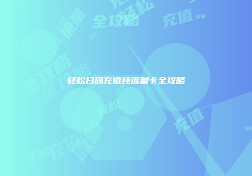 轻松扫码充值纯流量卡全攻略