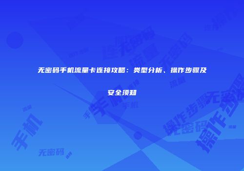 无密码手机流量卡连接攻略：类型分析、操作步骤及安全须知