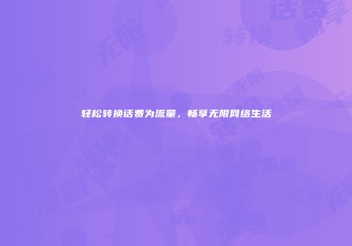 轻松转换话费为流量，畅享无限网络生活
