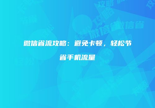 微信省流攻略：避免卡顿，轻松节省手机流量