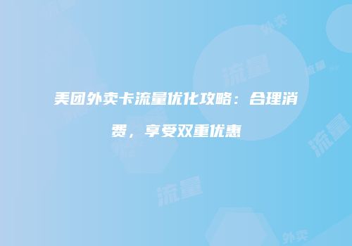 美团外卖卡流量优化攻略：合理消费，享受双重优惠