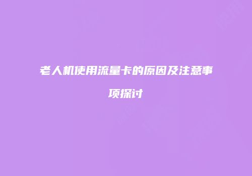 老人机使用流量卡的原因及注意事项探讨
