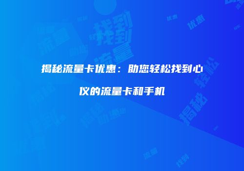 揭秘流量卡优惠：助您轻松找到心仪的流量卡和手机
