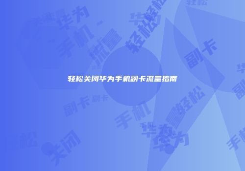轻松关闭华为手机副卡流量指南