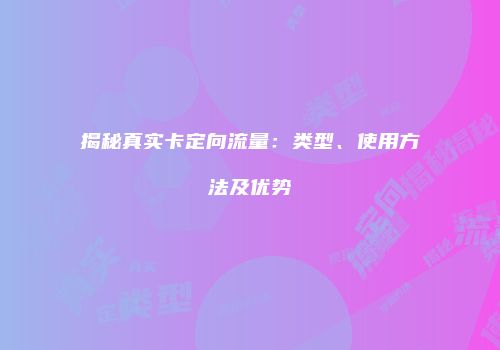 揭秘真实卡定向流量：类型、使用方法及优势