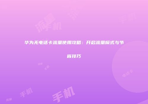 华为无电话卡流量使用攻略：开启流量模式与节省技巧