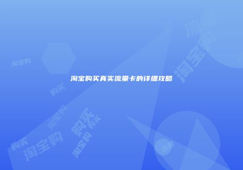 淘宝购买真实流量卡的详细攻略
