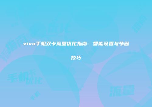 vivo手机双卡流量优化指南：智能设置与节省技巧