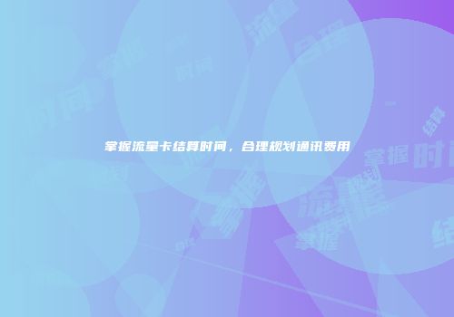 掌握流量卡结算时间，合理规划通讯费用