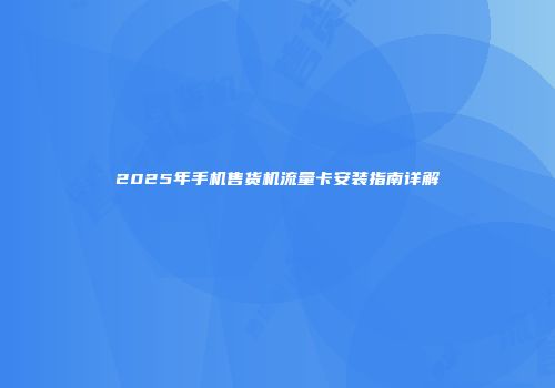 2025年手机售货机流量卡安装指南详解